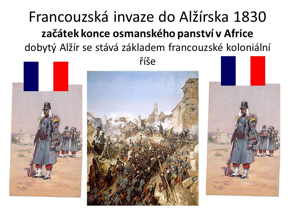 Francouzská invaze do Alžírska 1830 začátek konce osmanského panství v Africe dobytý Alžír se stává základem francouzské koloniální říše
