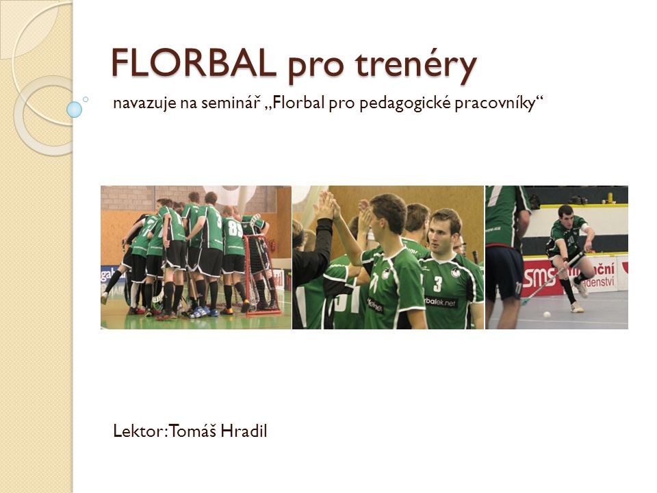 FLORBAL pro trenéry navazuje na seminář „Florbal pro pedagogické pracovníky Lektor: Tomáš Hradil