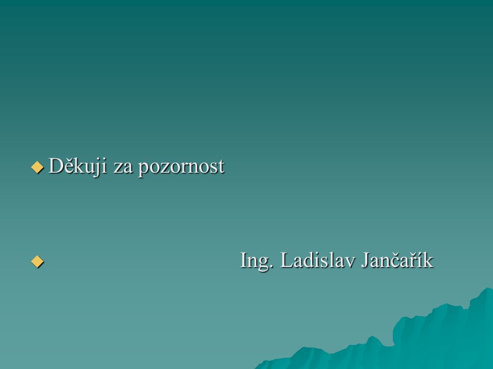 Děkuji za pozornost Ing. Ladislav Jančařík