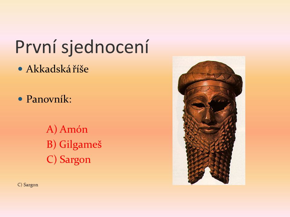 První sjednocení Akkadská říše Panovník: A) Amón B) Gilgameš C) Sargon