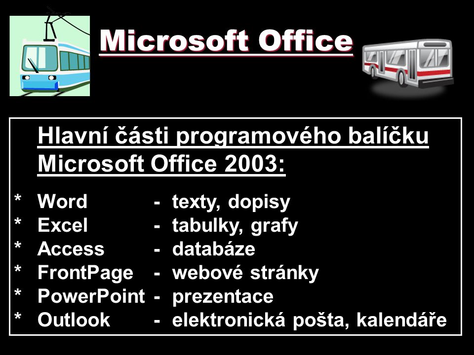 Microsoft Office Hlavní části programového balíčku Microsoft Office 2003: * Word - texty, dopisy. * Excel - tabulky, grafy.
