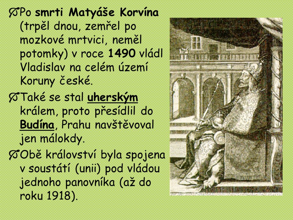 Po smrti Matyáše Korvína (trpěl dnou, zemřel po mozkové mrtvici, neměl potomky) v roce 1490 vládl Vladislav na celém území Koruny české.
