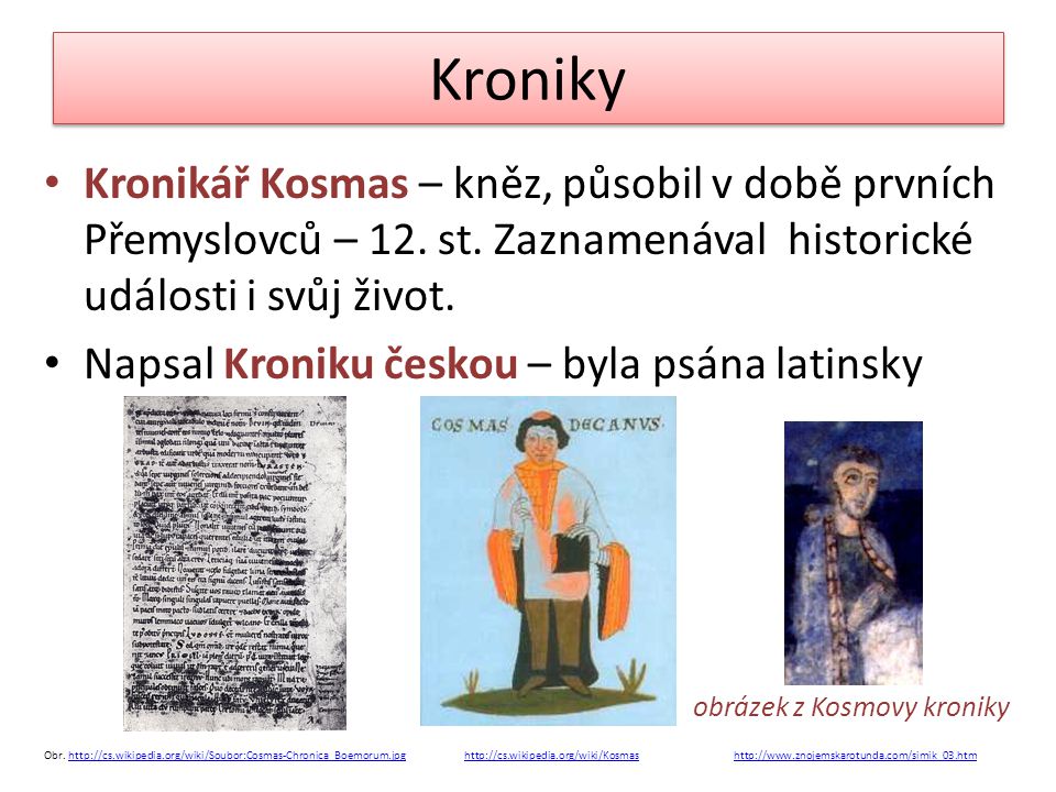 Kroniky Kronikář Kosmas – kněz, působil v době prvních Přemyslovců – 12. st. Zaznamenával historické události i svůj život.