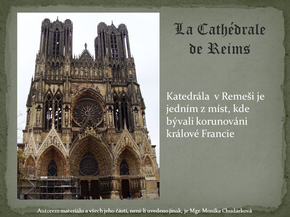 La Cathédrale de Reims Katedrála v Remeši je jedním z míst, kde bývali korunováni králové Francie.