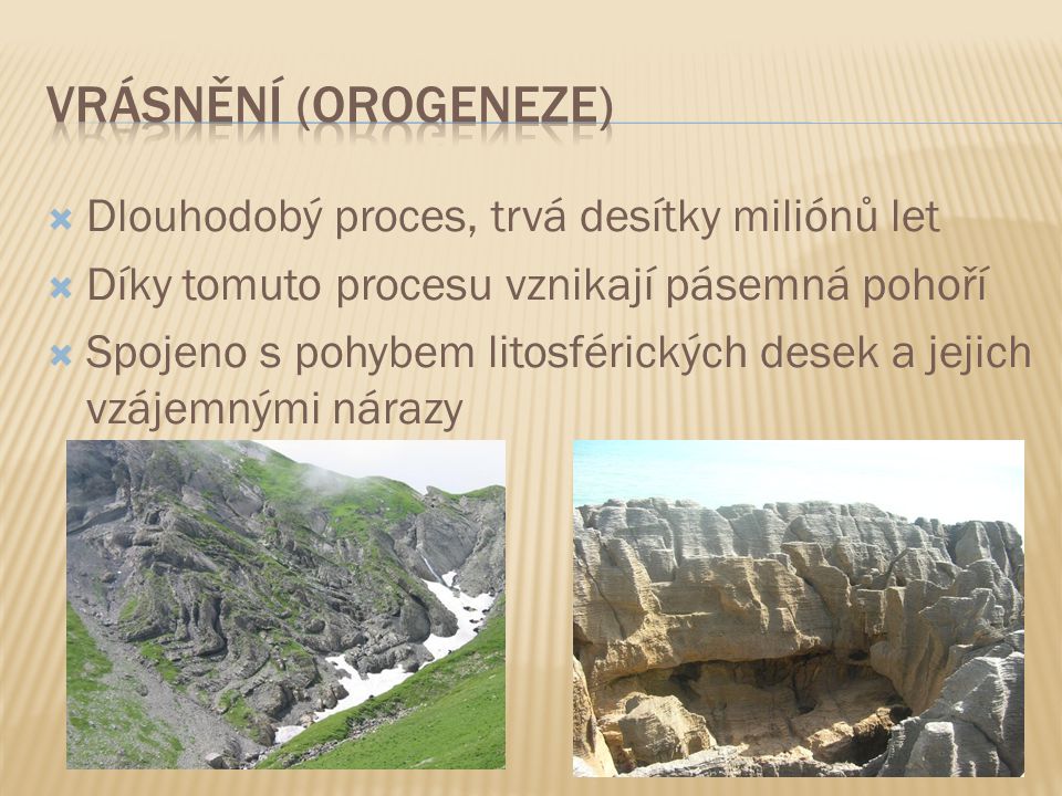 Vrásnění (Orogeneze) Dlouhodobý proces, trvá desítky miliónů let
