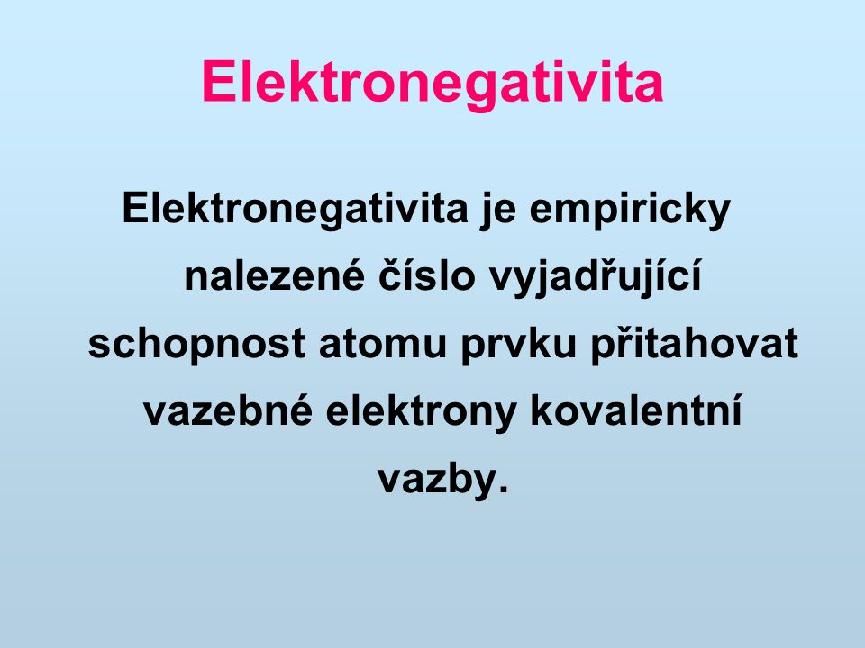 Elektronegativita Elektronegativita je empiricky nalezené číslo vyjadřující schopnost atomu prvku přitahovat vazebné elektrony kovalentní vazby.