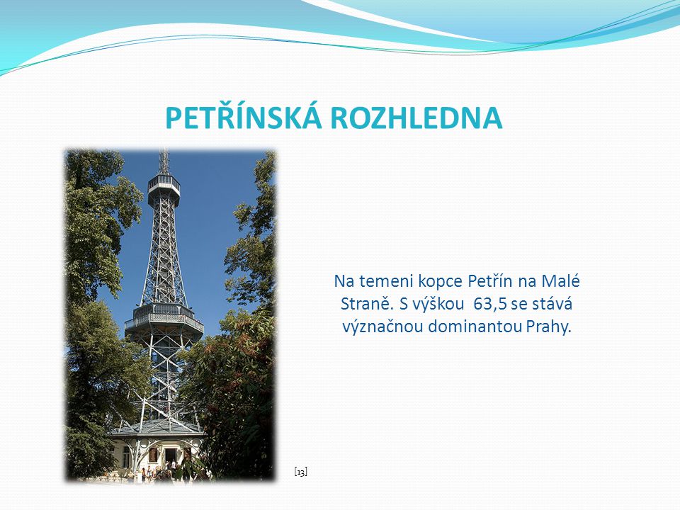 PETŘÍNSKÁ ROZHLEDNA Na temeni kopce Petřín na Malé Straně. S výškou 63,5 se stává význačnou dominantou Prahy.