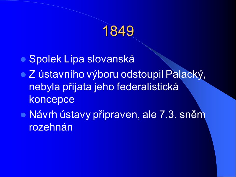 1849 Spolek Lípa slovanská. Z ústavního výboru odstoupil Palacký, nebyla přijata jeho federalistická koncepce.