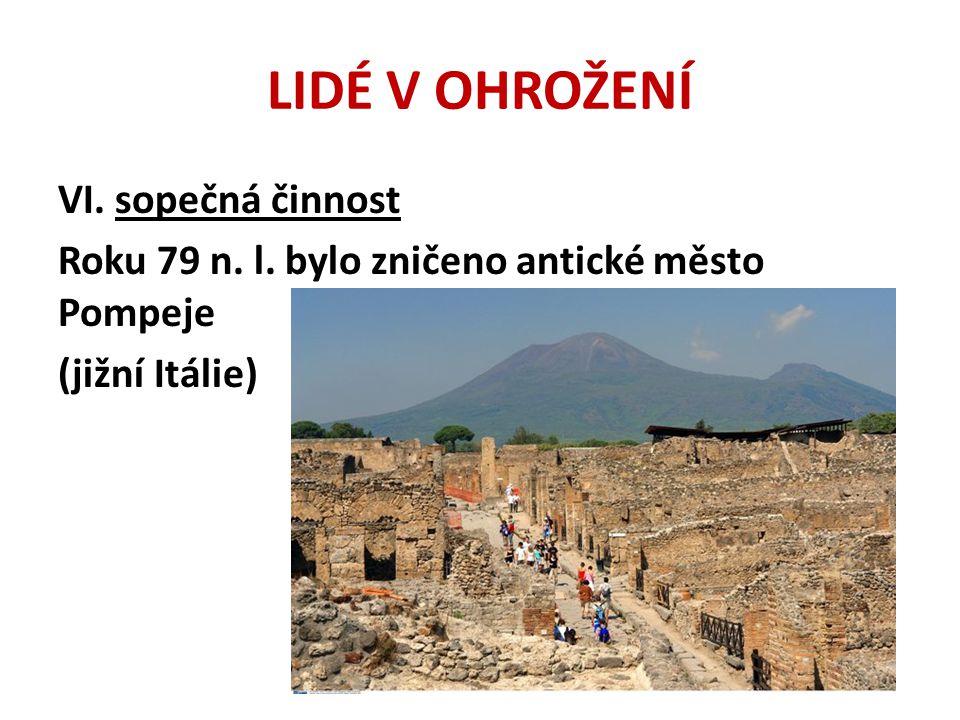 LIDÉ V OHROŽENÍ VI. sopečná činnost Roku 79 n. l. bylo zničeno antické město Pompeje (jižní Itálie)