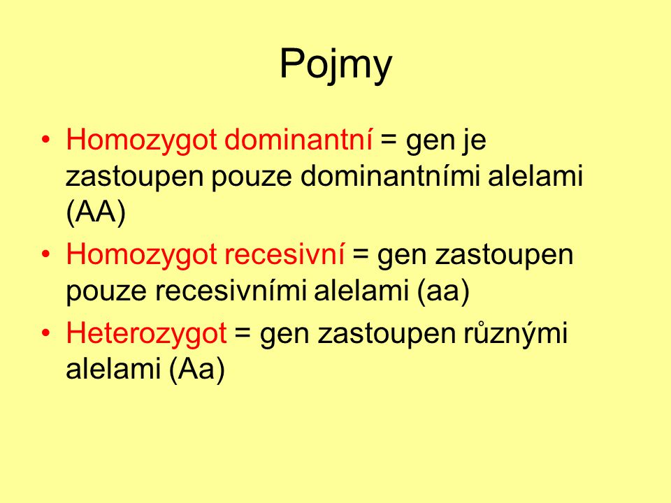 Pojmy Homozygot dominantní = gen je zastoupen pouze dominantními alelami (AA) Homozygot recesivní = gen zastoupen pouze recesivními alelami (aa)