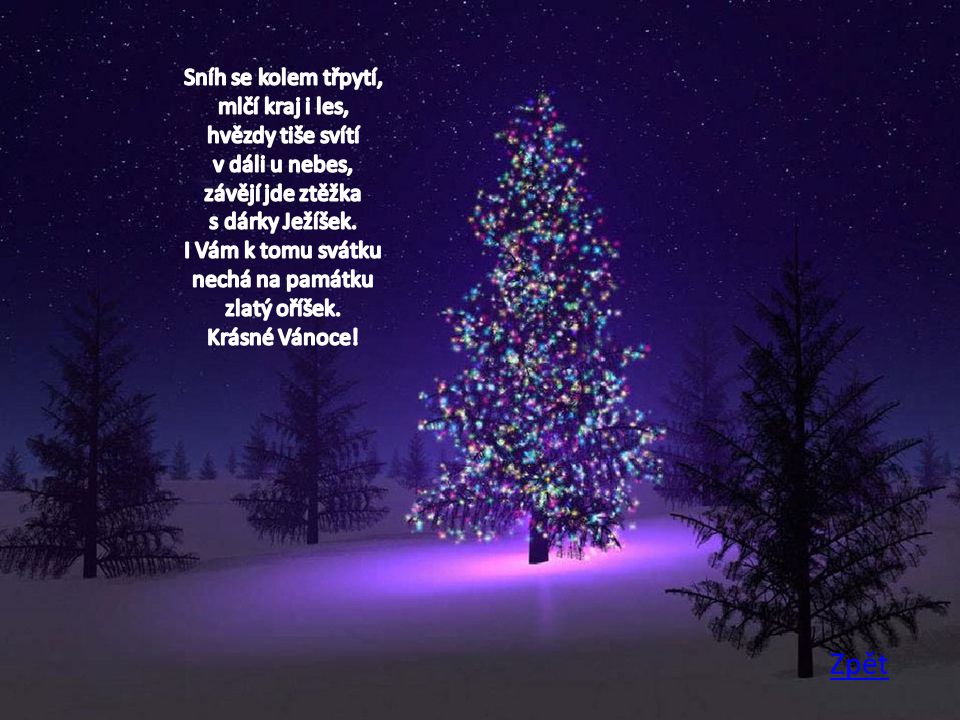 Sníh se kolem třpytí, mlčí kraj i les, hvězdy tiše svítí v dáli u nebes, závějí jde ztěžka s dárky Ježíšek. I Vám k tomu svátku nechá na památku zlatý oříšek. Krásné Vánoce!