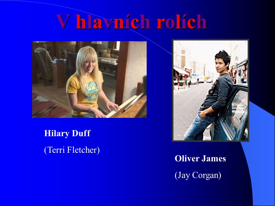 V hlavních rolích Hilary Duff (Terri Fletcher) Oliver James