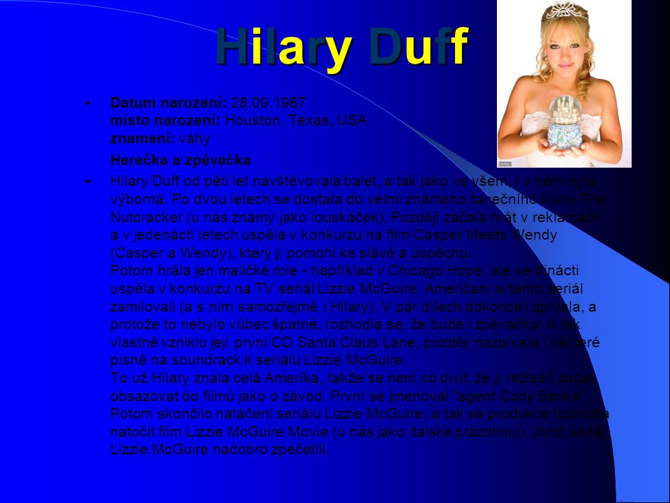 Hilary Duff Datum narození: místo narození: Houston, Texas, USA znamení: váhy. Herečka a zpěvačka.