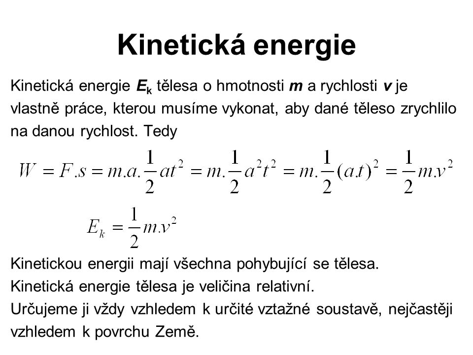 Kinetická energie Kinetická energie Ek tělesa o hmotnosti m a rychlosti v je. vlastně práce, kterou musíme vykonat, aby dané těleso zrychlilo.