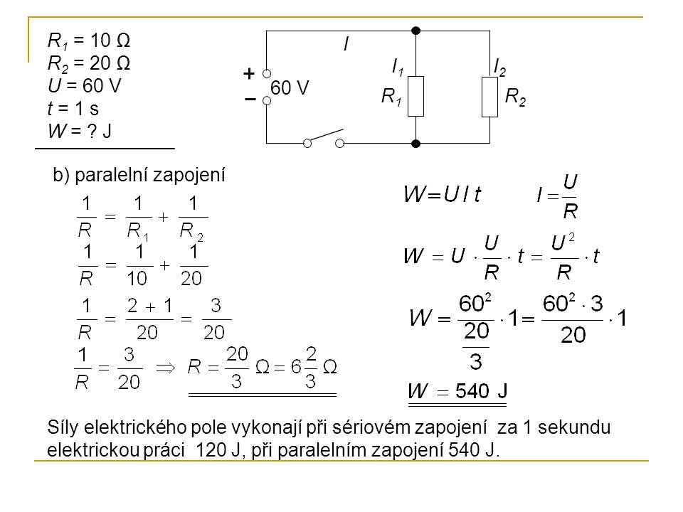 R1 = 10 Ω R2 = 20 Ω U = 60 V. t = 1 s. W = J. I. I1. I2. 60 V. R1. R2. b) paralelní zapojení.