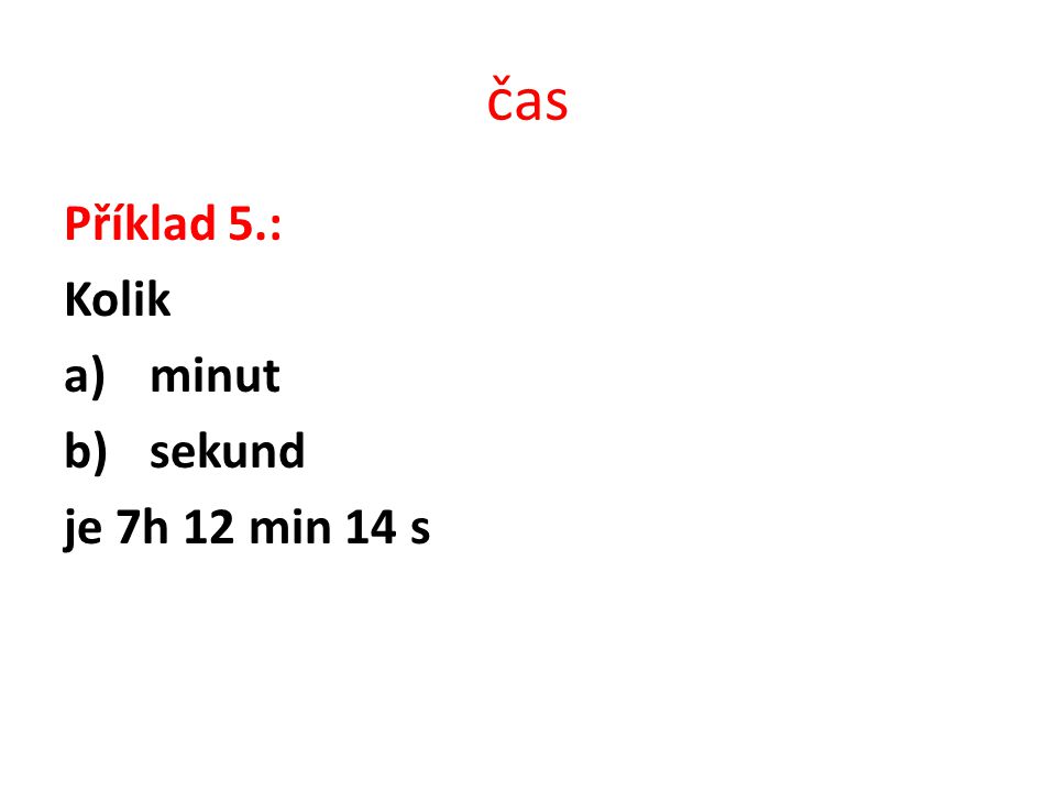 čas Příklad 5.: Kolik minut sekund je 7h 12 min 14 s