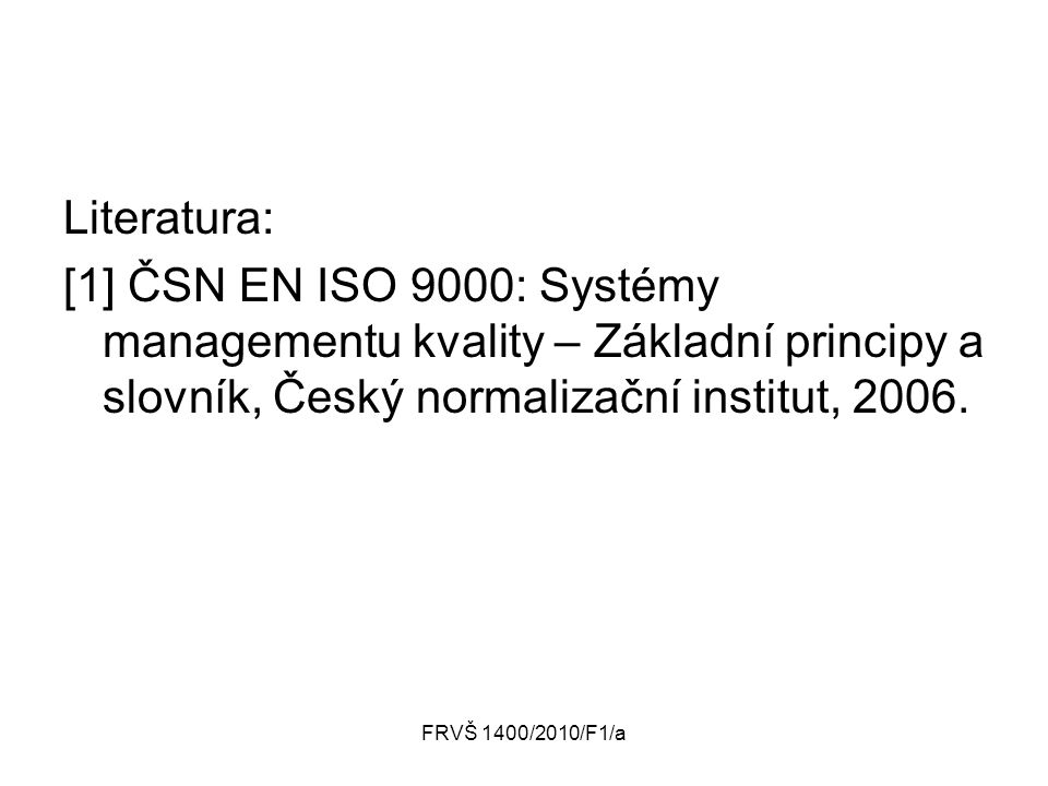 Literatura: [1] ČSN EN ISO 9000: Systémy managementu kvality – Základní principy a slovník, Český normalizační institut,