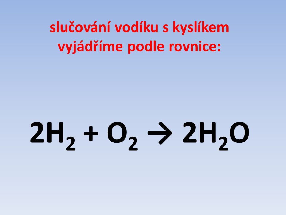 slučování vodíku s kyslíkem vyjádříme podle rovnice: