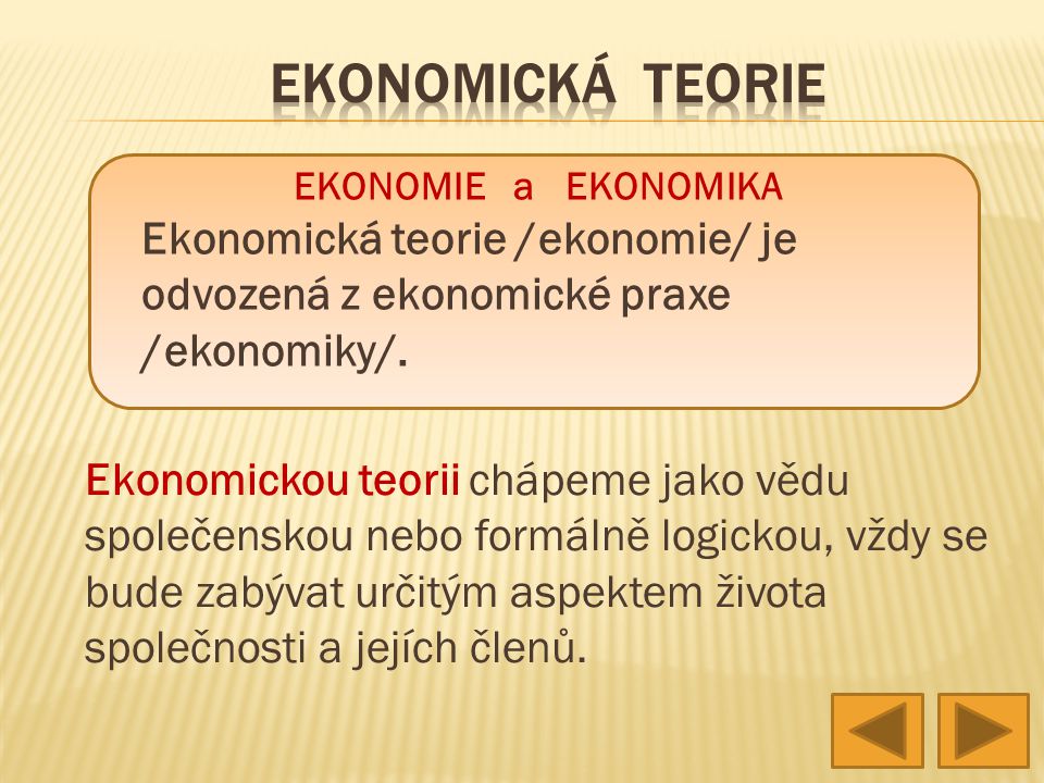 EKONOMICKÁ TEORIE EKONOMIE a EKONOMIKA. Ekonomická teorie /ekonomie/ je odvozená z ekonomické praxe /ekonomiky/.