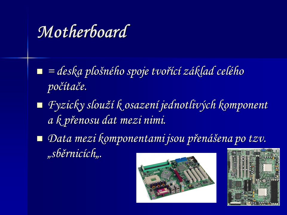 Motherboard = deska plošného spoje tvořící základ celého počítače.
