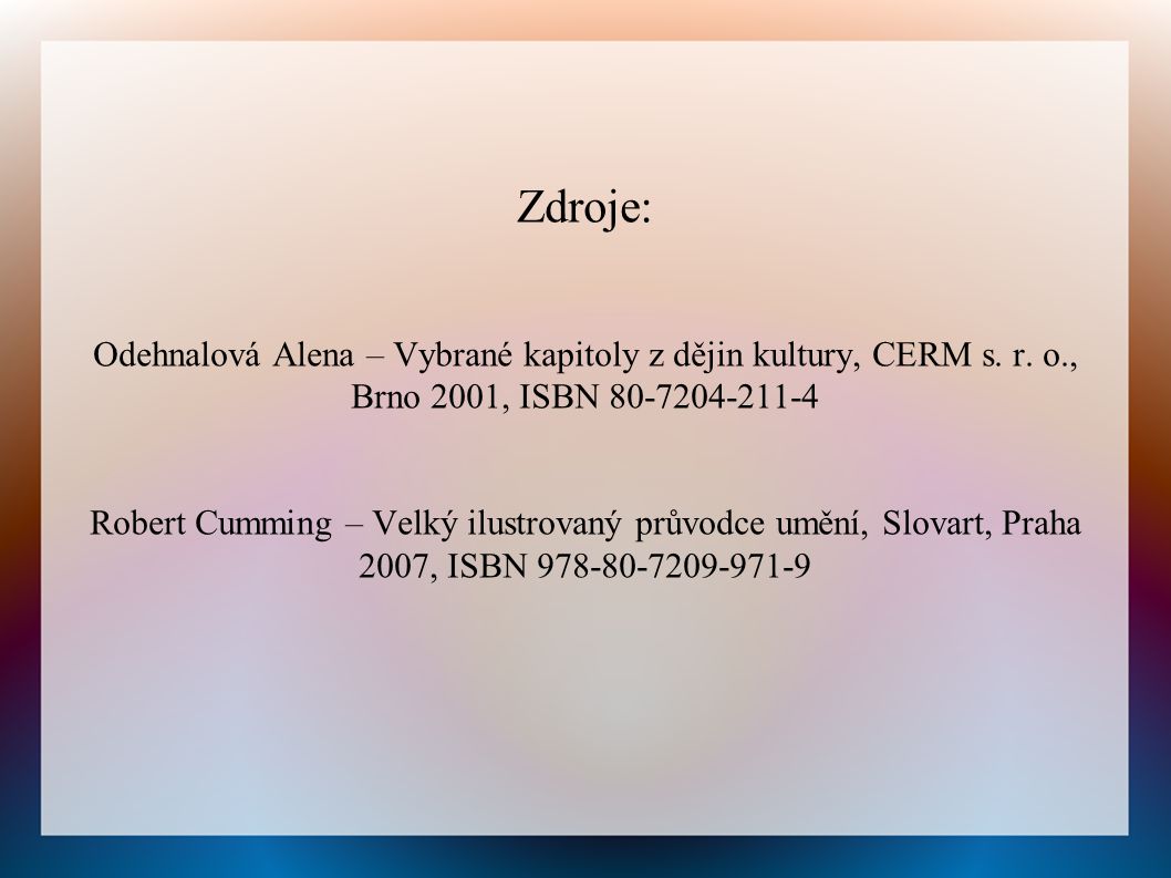 Zdroje: Odehnalová Alena – Vybrané kapitoly z dějin kultury, CERM s. r. o., Brno 2001, ISBN