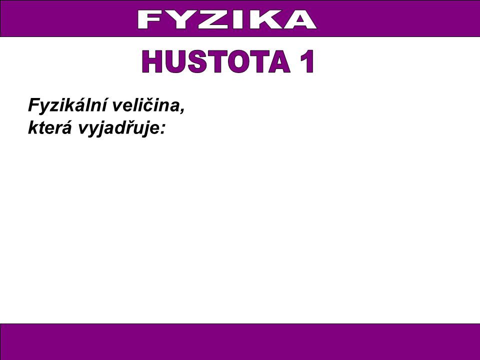 FYZIKA HUSTOTA 1 Fyzikální veličina, která vyjadřuje: