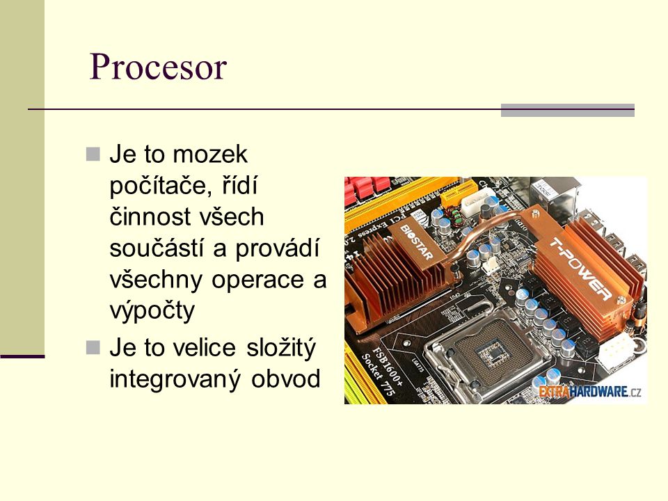Procesor Je to mozek počítače, řídí činnost všech součástí a provádí všechny operace a výpočty.
