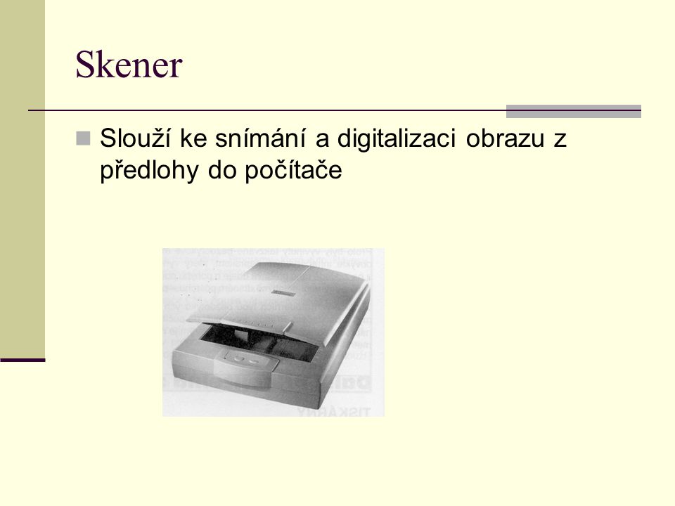 Skener Slouží ke snímání a digitalizaci obrazu z předlohy do počítače