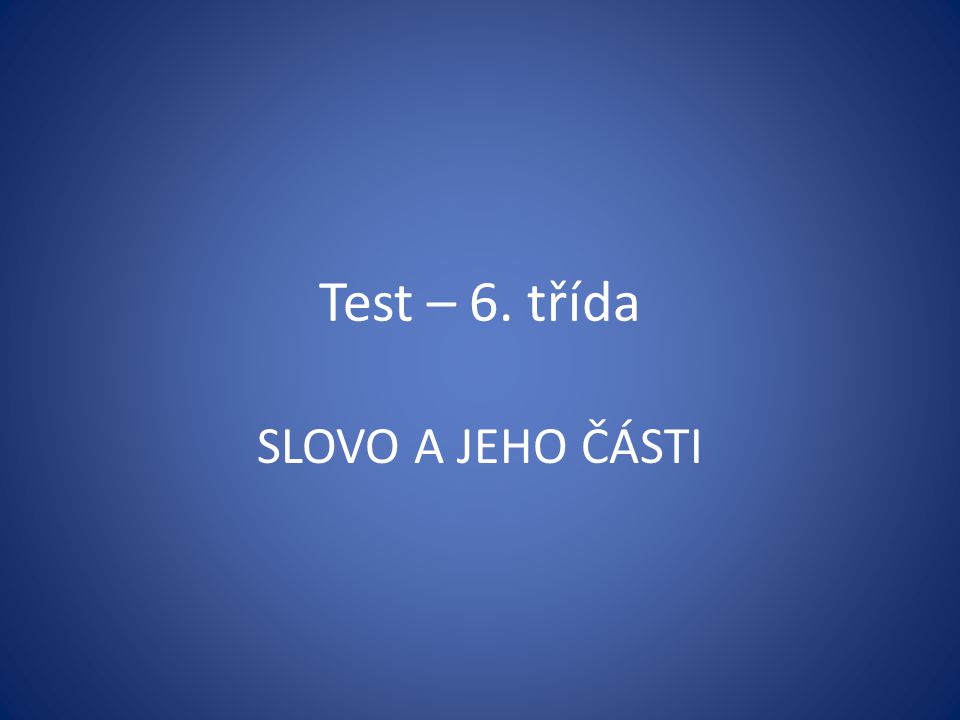 Test – 6. třída SLOVO A JEHO ČÁSTI