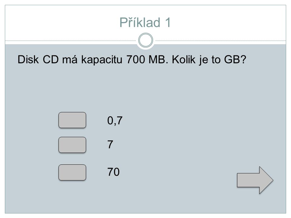 Příklad 1 Disk CD má kapacitu 700 MB. Kolik je to GB 0,7 7 70
