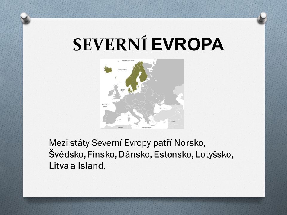 SEVERNÍ EVROPA Mezi státy Severní Evropy patří Norsko, Švédsko, Finsko, Dánsko, Estonsko, Lotyšsko, Litva a Island.
