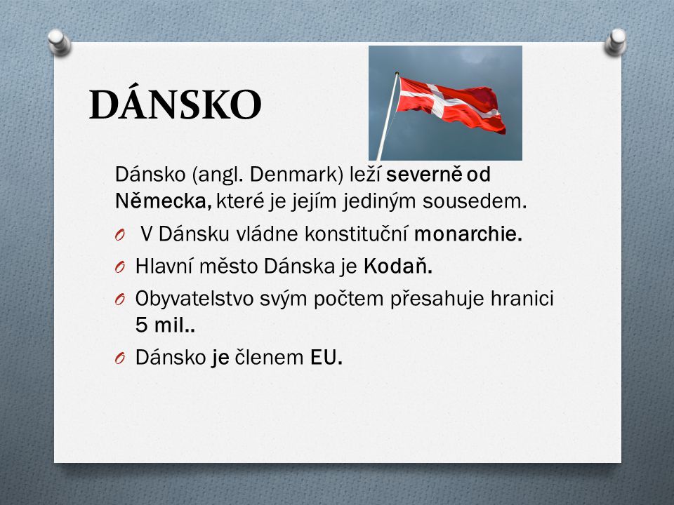 DÁNSKO Dánsko (angl. Denmark) leží severně od Německa, které je jejím jediným sousedem. V Dánsku vládne konstituční monarchie.