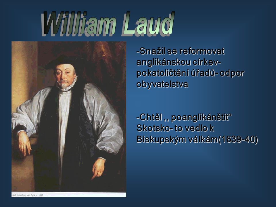 William Laud Snažil se reformovat anglikánskou církev- pokatoličtění úřadů- odpor obyvatelstva.