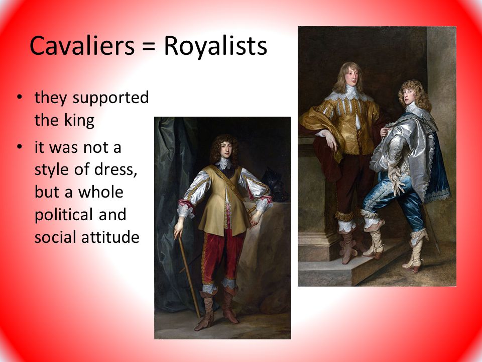Cavaliers = Royalists they supported the king