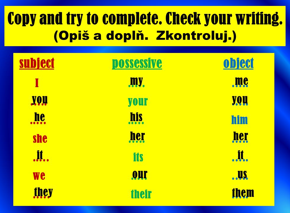 Copy and try to complete. Check your writing. (Opiš a doplň. Zkontroluj.)
