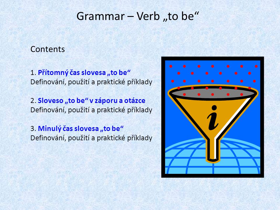 Grammar – Verb „to be Contents 1. Přítomný čas slovesa „to be