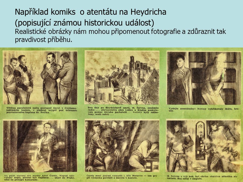 Například komiks o atentátu na Heydricha (popisující známou historickou událost) Realistické obrázky nám mohou připomenout fotografie a zdůraznit tak pravdivost příběhu.