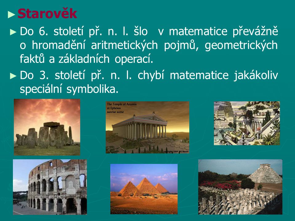 Starověk Do 6. století př. n. l. šlo v matematice převážně o hromadění aritmetických pojmů, geometrických faktů a základních operací.