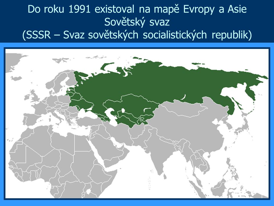 Do roku 1991 existoval na mapě Evropy a Asie Sovětský svaz (SSSR – Svaz sovětských socialistických republik)