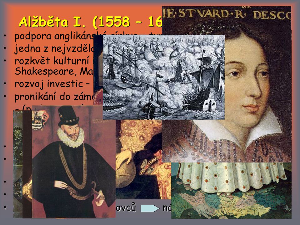 Alžběta I. (1558 – 1603) podpora anglikánské církve – tvrdý postup proti katolíkům. jedna z nejvzdělanějších žen.