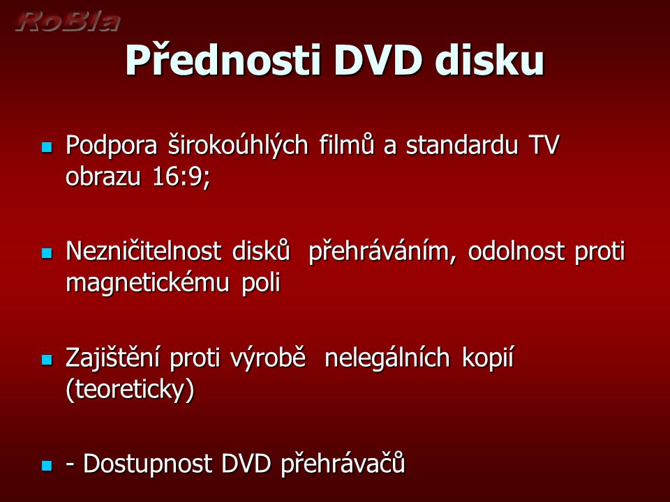 Přednosti DVD disku Podpora širokoúhlých filmů a standardu TV obrazu 16:9; Nezničitelnost disků přehráváním, odolnost proti magnetickému poli.