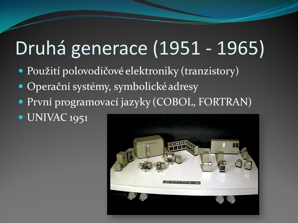 Druhá generace ( ) Použití polovodičové elektroniky (tranzistory) Operační systémy, symbolické adresy.