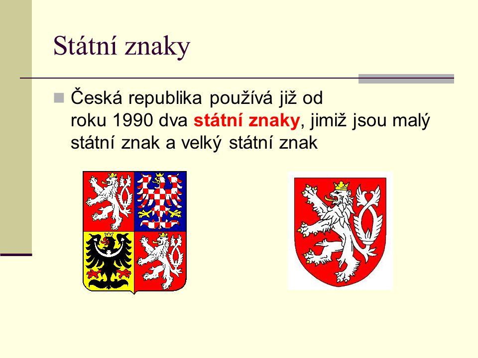 Státní znaky Česká republika používá již od roku 1990 dva státní znaky, jimiž jsou malý státní znak a velký státní znak.