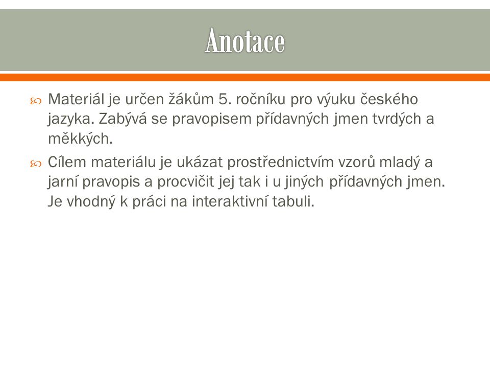 Anotace Materiál je určen žákům 5. ročníku pro výuku českého jazyka. Zabývá se pravopisem přídavných jmen tvrdých a měkkých.