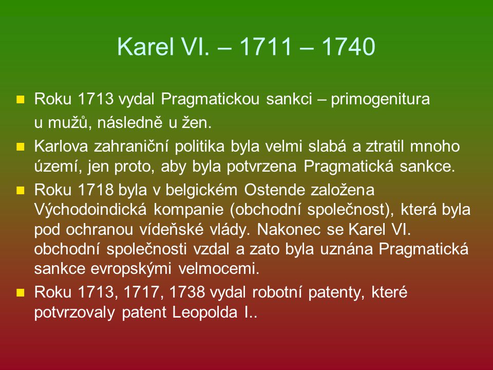 Karel VI. – 1711 – 1740 Roku 1713 vydal Pragmatickou sankci – primogenitura. u mužů, následně u žen.