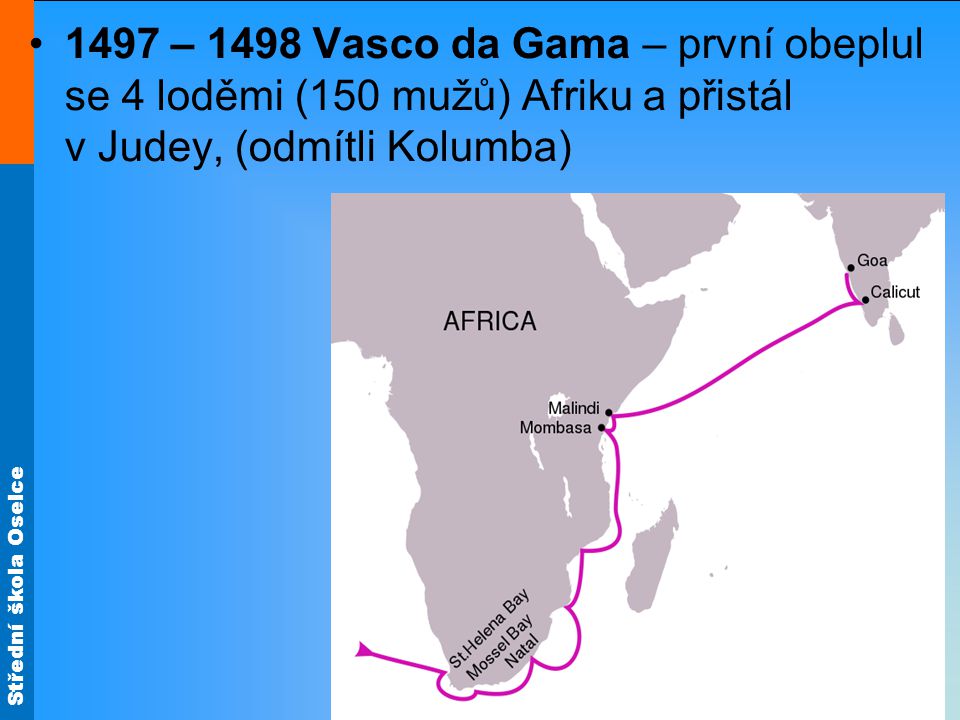 1497 – 1498 Vasco da Gama – první obeplul se 4 loděmi (150 mužů) Afriku a přistál v Judey, (odmítli Kolumba)