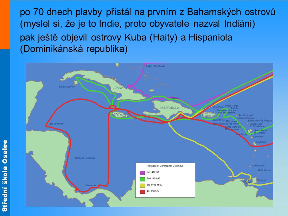 po 70 dnech plavby přistál na prvním z Bahamských ostrovů (myslel si, že je to Indie, proto obyvatele nazval Indiáni) pak ještě objevil ostrovy Kuba (Haity) a Hispaniola (Dominikánská republika)
