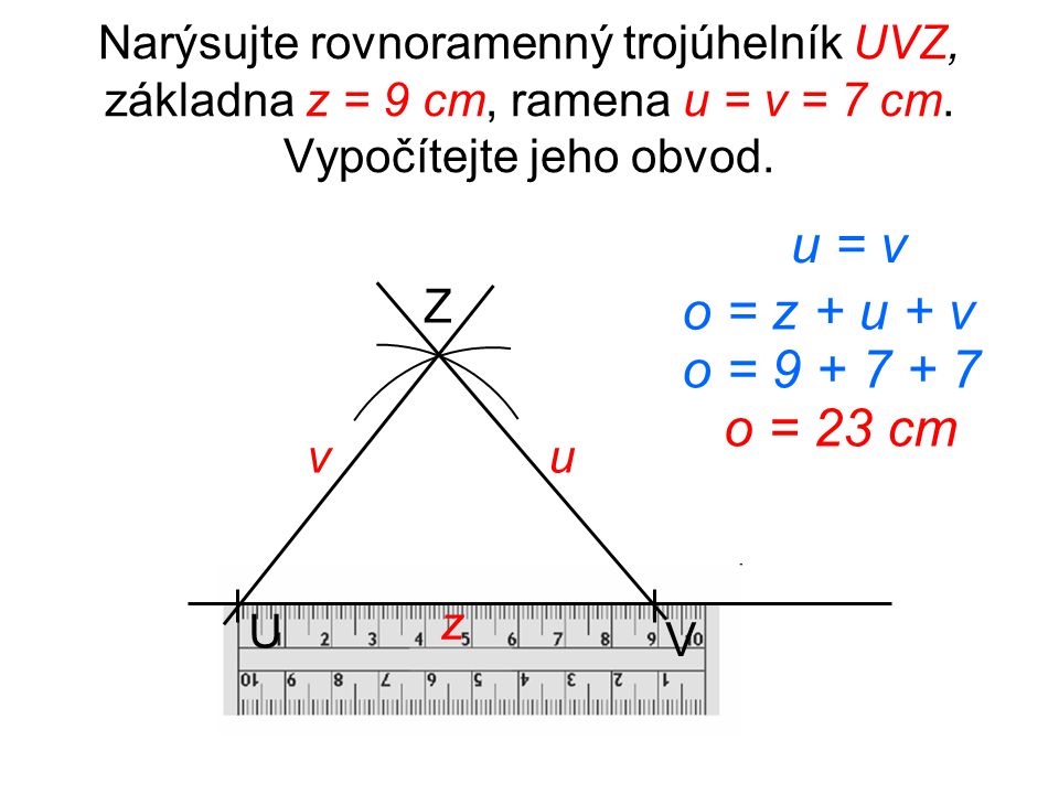 Narýsujte rovnoramenný trojúhelník UVZ, základna z = 9 cm, ramena u = v = 7 cm. Vypočítejte jeho obvod.