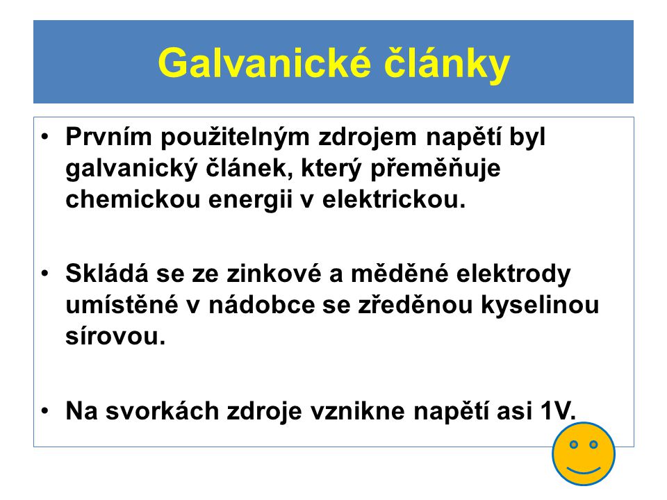 Galvanické články Prvním použitelným zdrojem napětí byl galvanický článek, který přeměňuje chemickou energii v elektrickou.