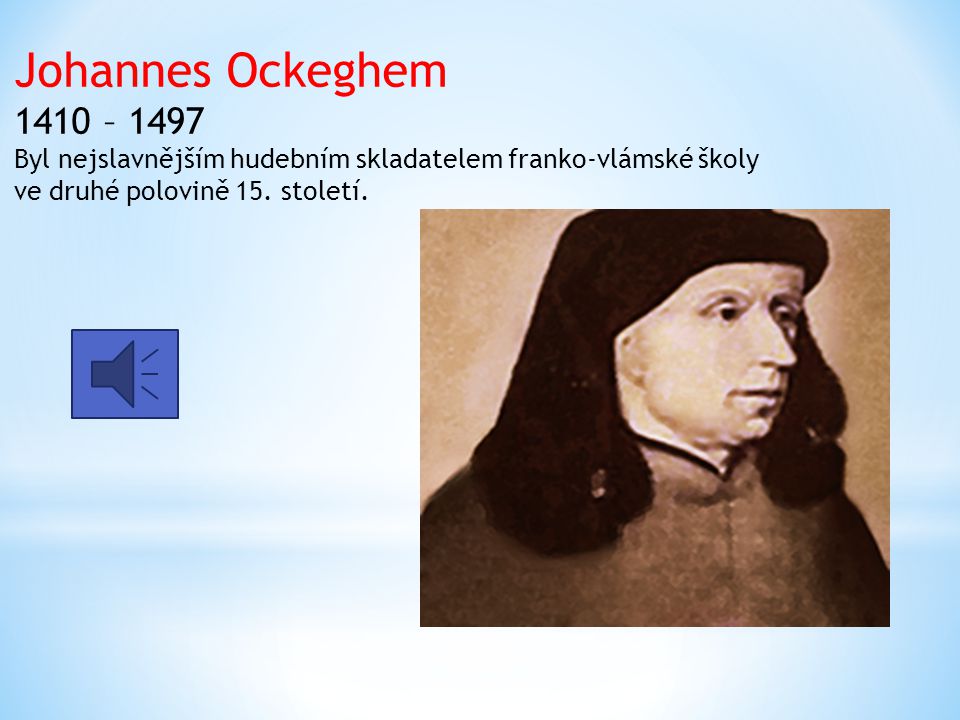 Johannes Ockeghem 1410 – 1497 Byl nejslavnějším hudebním skladatelem franko-vlámské školy ve druhé polovině 15. století.